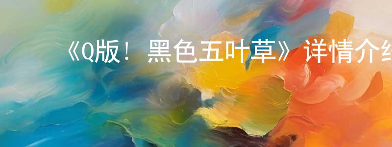 陈中的动漫综艺大全,《Q版!黑色五叶草》详情介绍_Q版!黑色五叶草已完结在线观看_Q版!黑色五叶草迅雷下载_日漫
